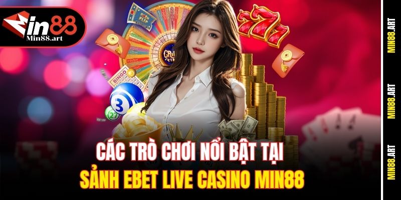 Các trò chơi nổi bật tại sảnh Ebet Live Casino Min88