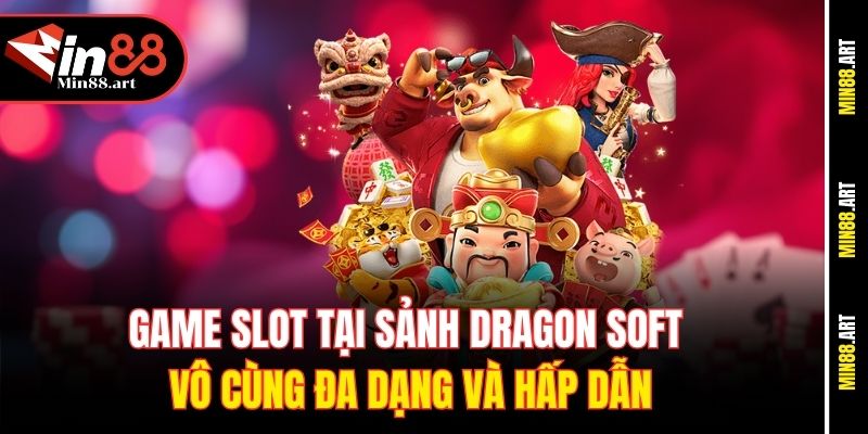 Game slot tại Sảnh Dragon Soft vô cùng đa dạng và hấp dẫn