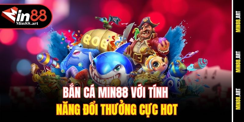 Bắn cá Min88 với tính năng đổi thưởng cực hot