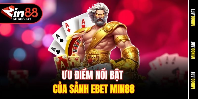 Ưu điểm nổi bật của sảnh Ebet Min88