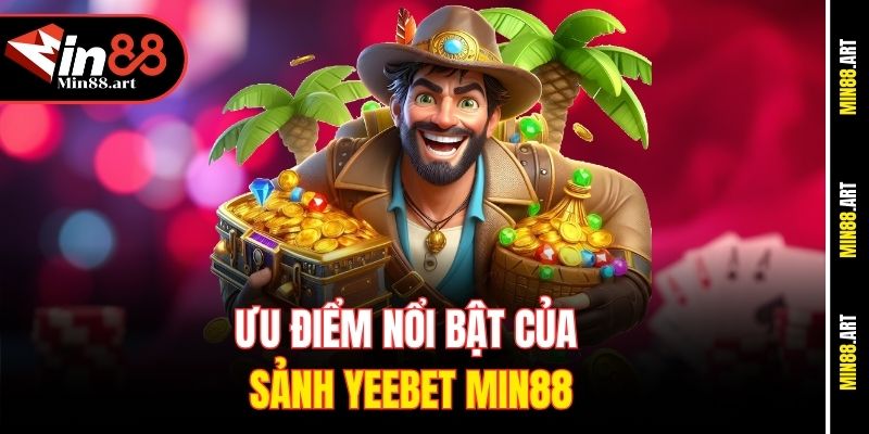 Ưu điểm nổi bật của sảnh Yeebet Min88